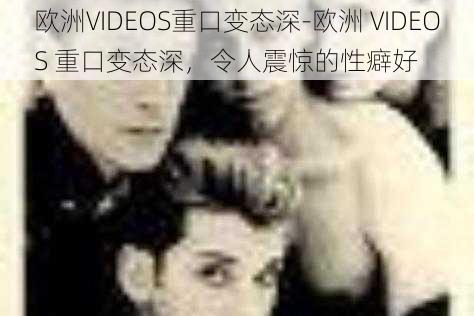 欧洲VIDEOS重口变态深-欧洲 VIDEOS 重口变态深，令人震惊的性癖好