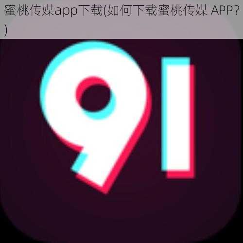 蜜桃传媒app下载(如何下载蜜桃传媒 APP？)