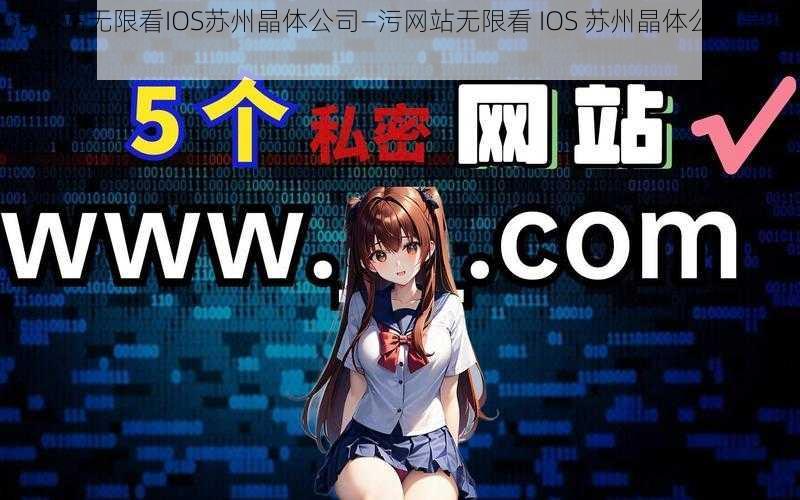 污网站无限看IOS苏州晶体公司—污网站无限看 IOS 苏州晶体公司是否合法？