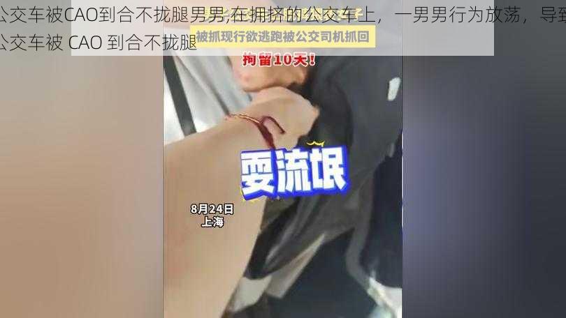 公交车被CAO到合不拢腿男男,在拥挤的公交车上，一男男行为放荡，导致公交车被 CAO 到合不拢腿