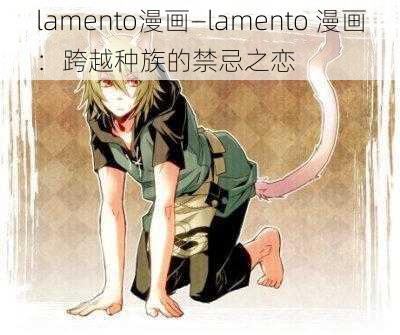 lamento漫画—lamento 漫画：跨越种族的禁忌之恋