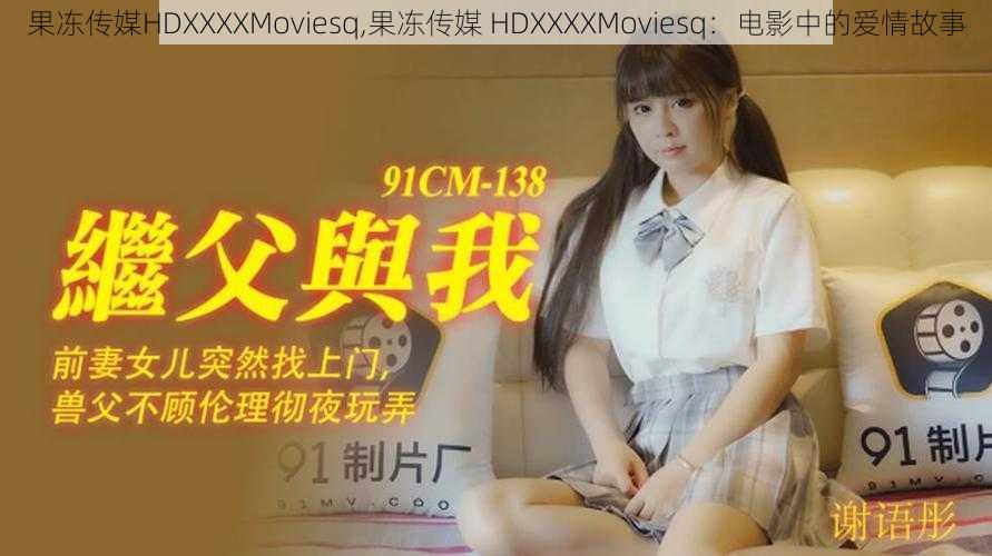 果冻传媒HDXXXXMoviesq,果冻传媒 HDXXXXMoviesq：电影中的爱情故事