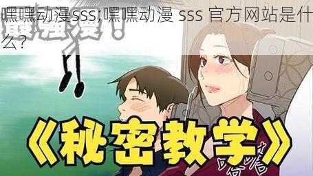 嘿嘿动漫sss;嘿嘿动漫 sss 官方网站是什么？