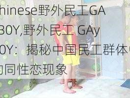 Chinese野外民工GAyB0Y,野外民工 GAyB0Y：揭秘中国民工群体中的同性恋现象