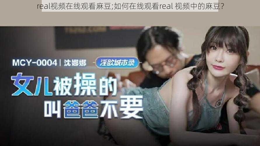 real视频在线观看麻豆;如何在线观看real 视频中的麻豆？