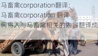 人与马畜禽corporation翻译;人与马畜禽corporation 翻译：如何将人与马畜禽相关的内容翻译成英文？