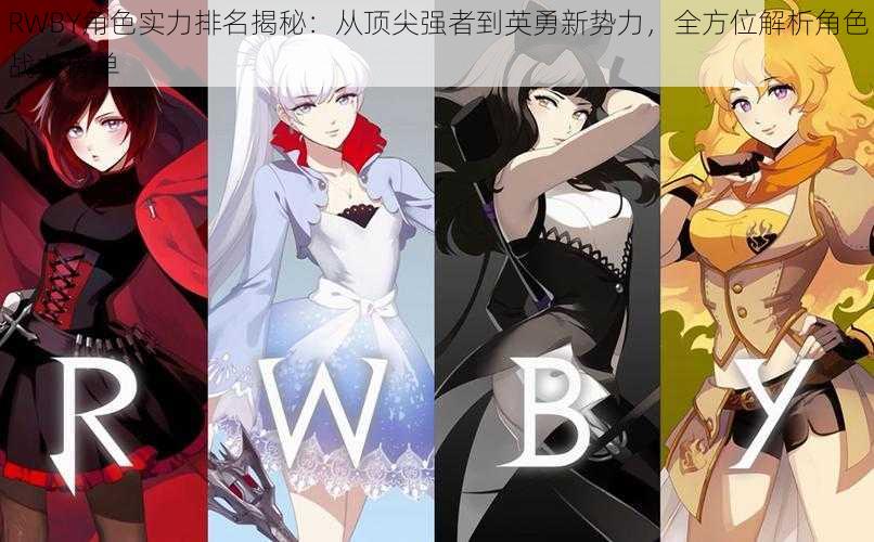 RWBY角色实力排名揭秘：从顶尖强者到英勇新势力，全方位解析角色战力榜单