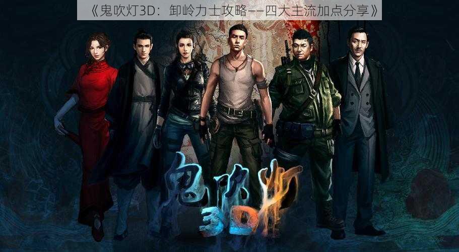 《鬼吹灯3D：卸岭力士攻略——四大主流加点分享》